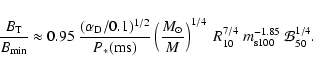 \begin{displaymath}\frac{B_{\rm T}}{B_{\rm min}} \approx 0.95\
\frac{(\alpha_{\...
...} \
R_{10}^{7/4} \ m_{\rm s100}^{-1.85}\ {\cal{B}}_{50}^{1/4}.
\end{displaymath}