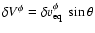 $\delta V^\phi = \delta v^\phi_{\rm eq} ~ \sin\theta$