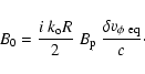 \begin{displaymath}
B_0 = \frac{i~ k_{\rm o}R}{2} \ B_{\rm p}~ \frac{\delta v_{\rm\phi~ eq}}{c} \cdot
\end{displaymath}