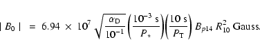 \begin{displaymath}\mid B_0 \mid ~ = ~ {{\rm 6.94}} ~\times ~ {{\rm 10}}^{7}
\sq...
...m s}} }{P_{\rm T}} \right) B_{p14} ~ R^2_{10}\ {{\rm Gauss}} .
\end{displaymath}