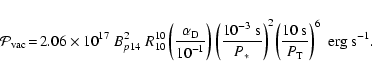 \begin{displaymath}
{\cal{P}}_{\rm vac} \! = \! {{\rm 2.06}} \times {{\rm 10}}^{...
...rm s}} }{P_{\rm T}} \right)^6 ~ {{\rm erg}} ~ {{\rm s}}^{-1} .
\end{displaymath}