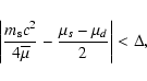 \begin{displaymath}\left\vert \frac{m_{\rm s} c^2}{ 4 {\overline{\mu}}} - \frac{\mu_s - \mu_d}{2} \right\vert < \Delta ,
\end{displaymath}