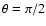 $\theta = \pi/2$