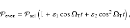 \begin{displaymath}{\cal{P}}_{\rm even} = {\cal{P}}_{\rm sol}
\left( 1 + \vareps...
...Omega_{\rm T}t + \varepsilon_2 \cos^2 \Omega_{\rm T}t\right) ,
\end{displaymath}