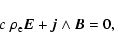\begin{displaymath}c ~ \rho_{\rm e} \vec{E} + \vec{j} \land \vec{B} = 0 ,
\end{displaymath}
