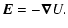 $\displaystyle \vec{E} = - \vec{\nabla} U .$