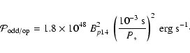 \begin{displaymath}{\cal{P}}_{\rm odd/op} = {{\rm 1.8 \times 10}}^{48} \ B_{p14}...
...^{-3} ~ {{\rm s}} }{P_*}\right)^2 \
{{\rm erg ~ s}}^{-1} \cdot
\end{displaymath}