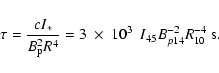 \begin{displaymath}\tau = \frac{cI_*}{B_{\rm p}^2 R^4} =
3~ \times ~ 10^{3} \ ~ I_{45} B_{p14}^{-2} R_{10}^{-4} ~ {{\rm s}}.
\end{displaymath}