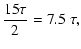 $\displaystyle \frac{15 \tau}{2} = {{\rm 7.5}} ~ \tau ,$