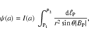 \begin{displaymath}\psi(a) = I(a)~ \int_{\rm P_1}^{P_2} \frac{{\rm d}\ell_{\rm P}}{r^2 \sin \theta {\mid}B_{\rm P}{\mid}} ,
\end{displaymath}