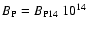 $B_{\rm P} = B_{\rm P14}~{{\rm 10}}^{14}$