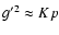 ${g'}^2\approx Kp$