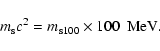 \begin{displaymath}m_{\rm s} c^2 = m_{\rm s100} \times {{\rm 100 ~~MeV}}.
\end{displaymath}