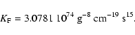 \begin{displaymath}K_{\rm F} = {{\rm 3.0781}} ~ {{\rm 10}}^{74} ~ {{\rm g}}^{-8} ~
{{\rm cm}}^{-19} ~ {{\rm s}}^{15} .
\end{displaymath}