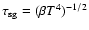 $ \tau_{\rm sg} = (\beta T^4)^{-1/2}$