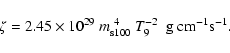 \begin{displaymath}\zeta = {{\rm 2.45 \times 10 }}^{29} \
m_{\rm s100}^{~ 4}\ T_9^{-2} \ ~ {{\rm g~ cm}}^{-1}
{{\rm s}}^{-1}.
\end{displaymath}