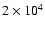 $2 \times 10^4$