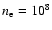 $n_{\rm e} = 10^{8}$