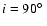 $i=90\hbox{$^\circ$ }$