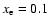 $x_{\rm e} = 0.1$