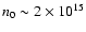$n_0 \sim 2 \times 10^{15}$
