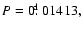 $P=0\hbox{$.\!\!^{\rm d}$ }01413,$