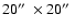 $20\hbox{$^{\prime\prime}$ }\times20\hbox{$^{\prime\prime}$ }$