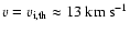 $v=v_{\rm i,th} \approx 13 \;{\rm km~s^{-1}}$