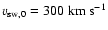 $v_{{\rm sw},0} = 300\;{\rm km~s^{-1}}$