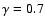 $\gamma=0.7$