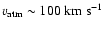 $v_{\rm atm} \sim 100\;{\rm km~s^{-1}}$