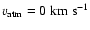 $v_{\rm atm} = 0\;{\rm km~s^{-1}}$