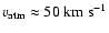 $v_{\rm atm} \approx 50\;{\rm km~s^{-1}}$