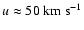 $u \approx 50\;{\rm km~s^{-1}}$