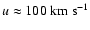 $u \approx 100\;{\rm km~s^{-1}}$