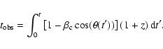 \begin{displaymath}t_{\rm obs} = \int_{0}^{t}\left[1- \beta_{\rm c} \cos(\theta(t'))\right]\left(1+z\right) {\rm d}t' .
\end{displaymath}