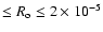 $\leq R_{\rm o} \leq 2 \times 10^{-5}$