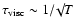 $\tau_{\rm {visc}} \sim 1/\surd{T}$