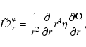 \begin{displaymath}{\tilde{L2}^{\varphi}_{r} = \frac{1}{r^2}\frac{\partial}{\partial r} r^4 \eta \frac{\partial\Omega}{\partial r}},
\end{displaymath}