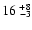 ${16^{~+8}}_{\!\!\!\!\!\!\!-3}$