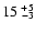 ${15^{~+5}}_{\!\!\!\!\!\!\!-3}$