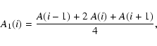\begin{displaymath}{A_1(i)} = {A(i-1) + 2 ~ A(i) + A(i+1) \over 4},
\end{displaymath}