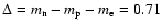 $\Delta=m_{\rm n}-m_{\rm p}-m_{\rm e}=0.71$