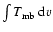$ \int T _{\rm mb}~{\rm d}v$
