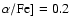 $\alpha{\rm /Fe]} = 0.2$