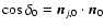 $\cos\delta_0 =
\vec{n}_{j,0}\cdot \vec{n}_0$