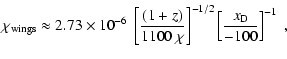 $\displaystyle \chi_{\rm wings}
\approx
2.73 \times 10^{-6}~\left[\frac{(1+z)}{1100~\chi}\right]^{-1/2} \left[\frac{{{x_{\rm D}}}}{-100}\right]^{-1}
~,$