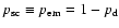 $p_{\rm sc}\equiv p_{\rm em}=1-p_{\rm d}$