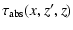 $\displaystyle \tau_{\rm abs}(x, z', z)$