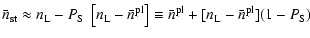$\displaystyle \bar{n}_{\rm st}\approx n_{\rm L}-P_{\rm S}~\left[n_{\rm L}-\bar{...
...\rm pl}\right]
\equiv\bar{n}^{\rm pl}+[n_{\rm L}-\bar{n}^{\rm pl}](1-P_{\rm S})$